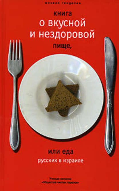 Книга о вкусной и нездоровой пище, или Еда русских в Израиле - Михаил Генделев