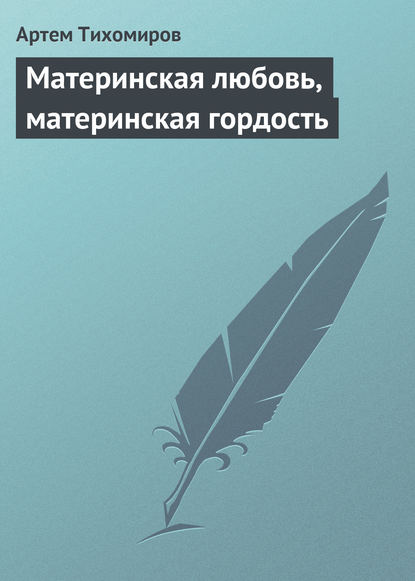 Материнская любовь, материнская гордость — Артем Тихомиров