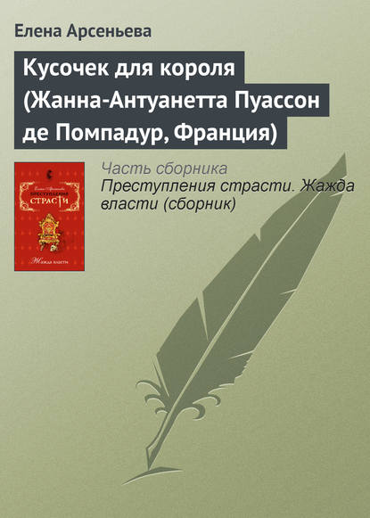 Кусочек для короля (Жанна-Антуанетта Пуассон де Помпадур, Франция) — Елена Арсеньева