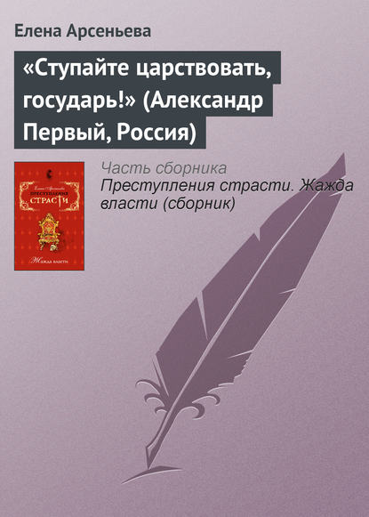 «Ступайте царствовать, государь!» (Александр Первый, Россия) — Елена Арсеньева