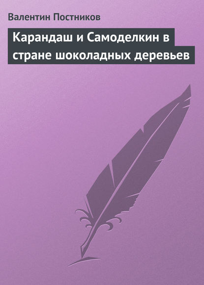 Карандаш и Самоделкин в стране шоколадных деревьев - Валентин Постников