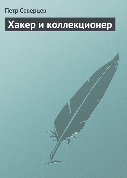 Хакер и коллекционер - Петр Северцев