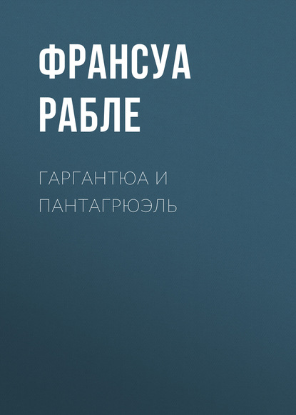 Гаргантюа и Пантагрюэль — Франсуа  Рабле