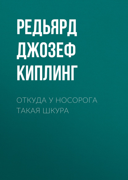 Откуда у носорога такая шкура - Редьярд Джозеф Киплинг