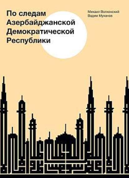 По следам Азербайджанской Демократической Республики - Михаил Волхонский