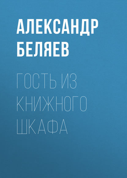 Гость из книжного шкафа - Александр Беляев