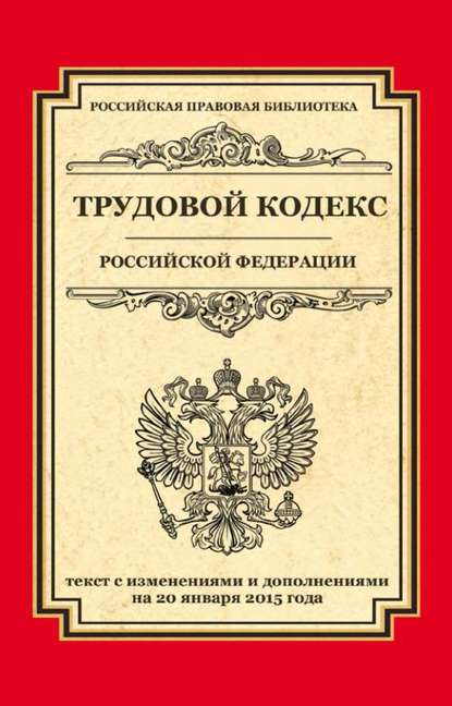 Трудовой кодекс Российской Федерации. Текст с изменениями и дополнениями на 20 января 2015 г. - Группа авторов