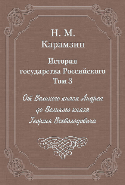 История государства Российского. Том 3. От Великого князя Андрея до Великого князя Георгия Всеволодовича - Николай Карамзин