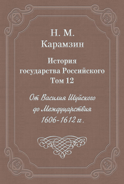 История государства Российского. Том 12. От Василия Шуйского до Междуцарствия. 1606-1612 гг. — Николай Карамзин