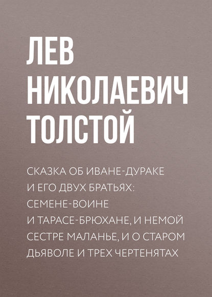 Сказка об Иване-дураке и его двух братьях: Семене-воине и Тарасе-брюхане, и немой сестре Маланье, и о старом дьяволе и трех чертенятах - Лев Толстой