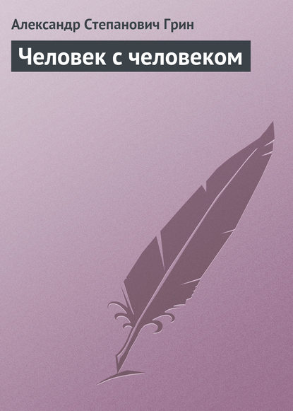 Человек с человеком - Александр Грин