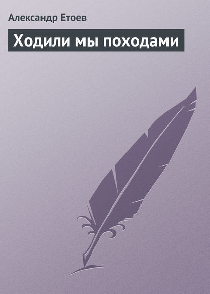 Ходили мы походами - Александр Етоев