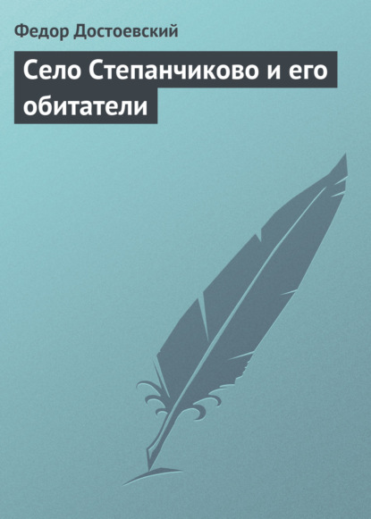 Село Степанчиково и его обитатели - Федор Достоевский