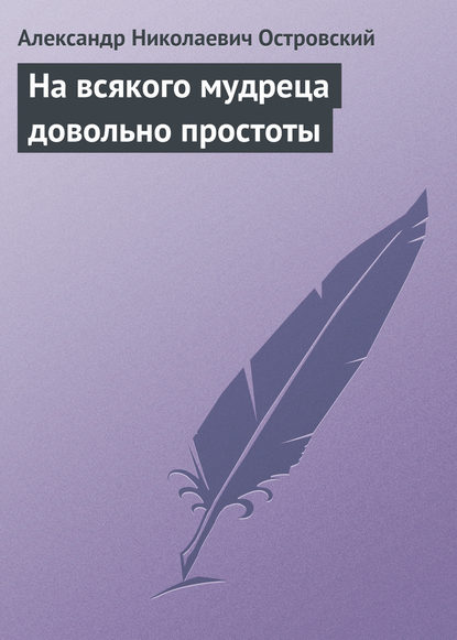 На всякого мудреца довольно простоты - Александр Островский