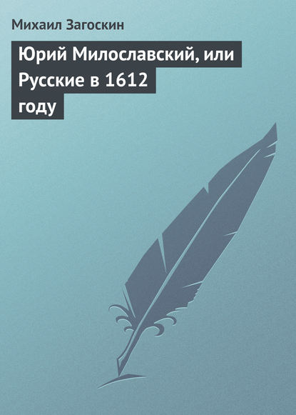 Юрий Милославский, или Русские в 1612 году - Михаил Загоскин