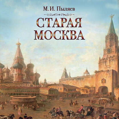 Старая Москва - Михаил Иванович Пыляев