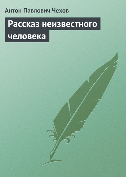 Рассказ неизвестного человека - Антон Чехов