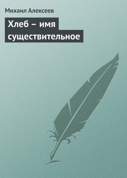 Хлеб – имя существительное - Михаил Алексеев