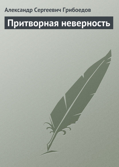 Притворная неверность - Александр Грибоедов