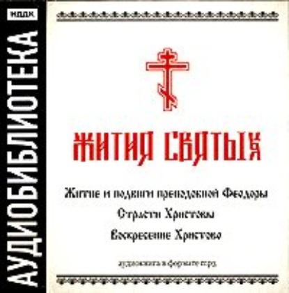 «Житие и подвиги преподобной Феодоры»,Страсти Христовы,Воскресение Христово - Неустановленный автор