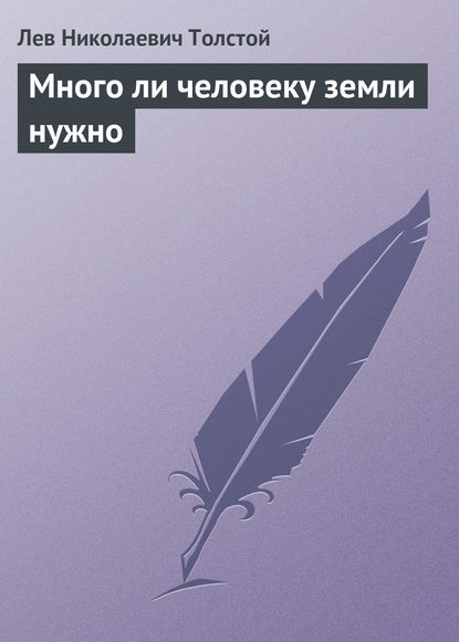 Много ли человеку земли нужно — Лев Толстой