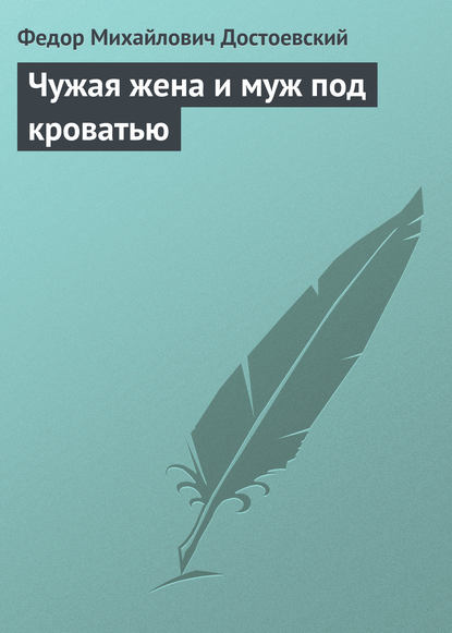 Чужая жена и муж под кроватью — Федор Достоевский