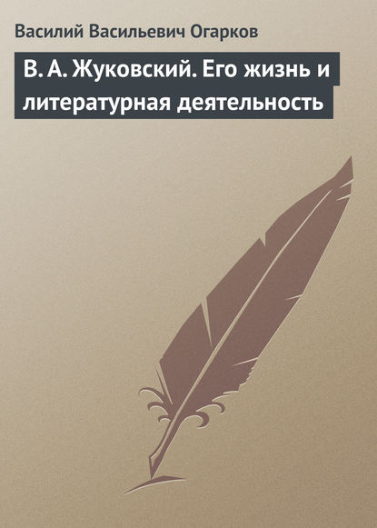 В. А. Жуковский. Его жизнь и литературная деятельность — Василий Васильевич Огарков