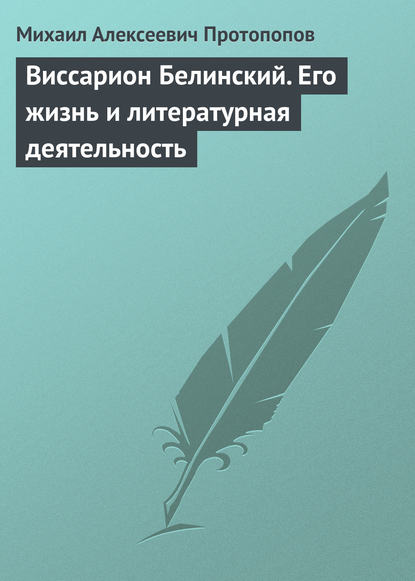 Виссарион Белинский. Его жизнь и литературная деятельность - Михаил Алексеевич Протопопов