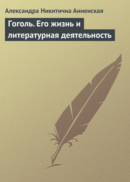 Гоголь. Его жизнь и литературная деятельность — Александра Никитична Анненская