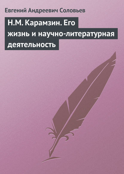 Н.М. Карамзин. Его жизнь и научно-литературная деятельность — Евгений Андреевич Соловьев