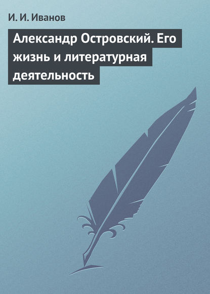 Александр Островский. Его жизнь и литературная деятельность - И. И. Иванов