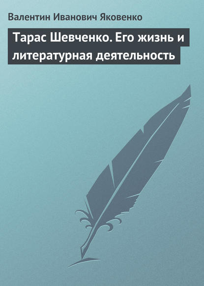 Тарас Шевченко. Его жизнь и литературная деятельность - Валентин Иванович Яковенко