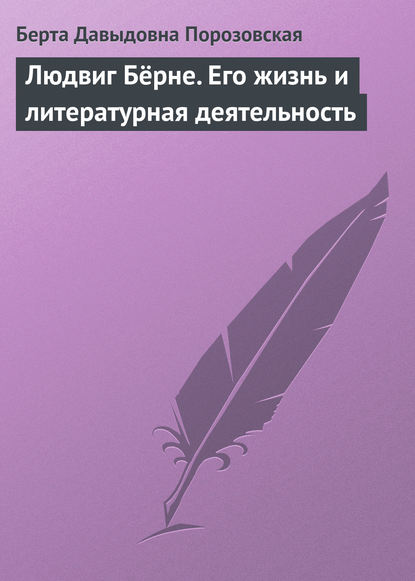 Людвиг Бёрне. Его жизнь и литературная деятельность — Берта Давыдовна Порозовская