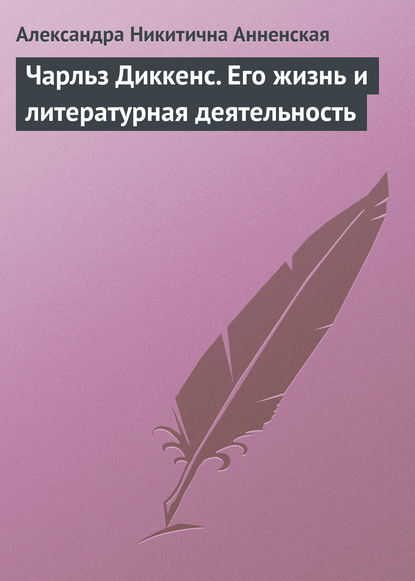 Чарльз Диккенс. Его жизнь и литературная деятельность - Александра Никитична Анненская