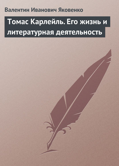 Томас Карлейль. Его жизнь и литературная деятельность — Валентин Иванович Яковенко