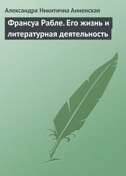 Франсуа Рабле. Его жизнь и литературная деятельность — Александра Никитична Анненская