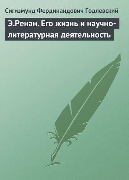 Э.Ренан. Его жизнь и научно-литературная деятельность — Сигизмунд Фердинандович Годлевский