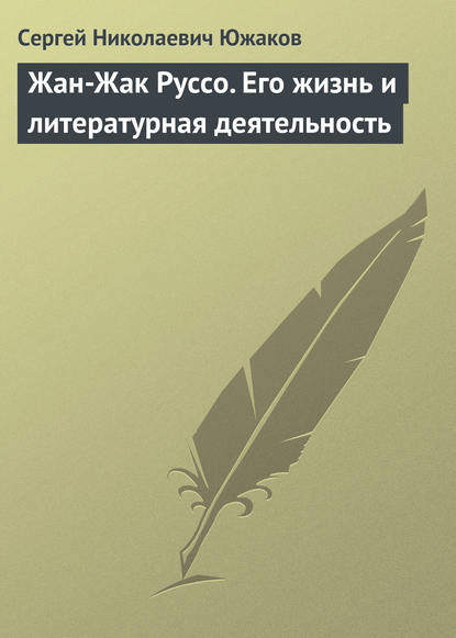 Жан-Жак Руссо. Его жизнь и литературная деятельность - Сергей Николаевич Южаков