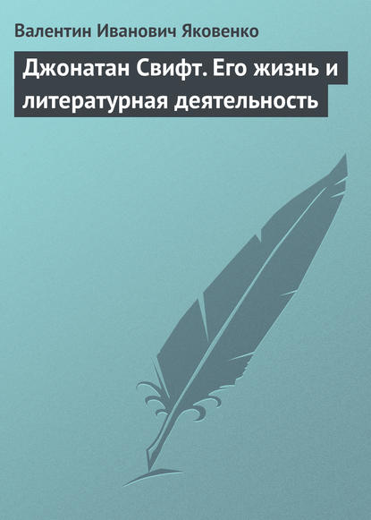 Джонатан Свифт. Его жизнь и литературная деятельность - Валентин Иванович Яковенко