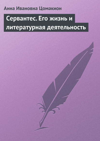 Сервантес. Его жизнь и литературная деятельность — Анна Ивановна Цомакион