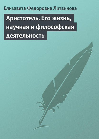 Аристотель. Его жизнь, научная и философская деятельность - Елизавета Федоровна Литвинова