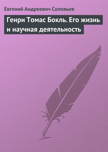 Генри Томас Бокль. Его жизнь и научная деятельность — Евгений Андреевич Соловьев