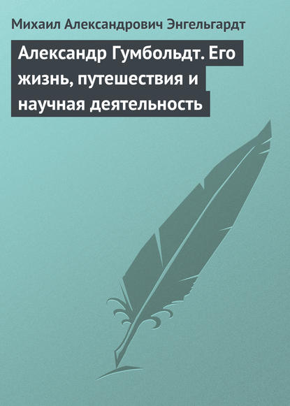 Александр Гумбольдт. Его жизнь, путешествия и научная деятельность — Михаил Энгельгардт