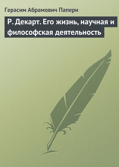 Р. Декарт. Его жизнь, научная и философская деятельность — Герасим Абрамович Паперн