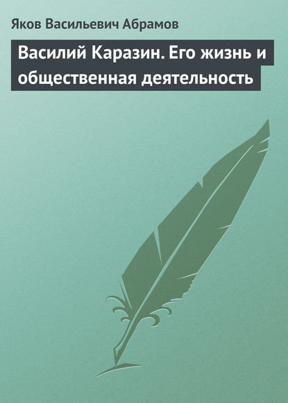 Василий Каразин. Его жизнь и общественная деятельность - Яков Васильевич Абрамов