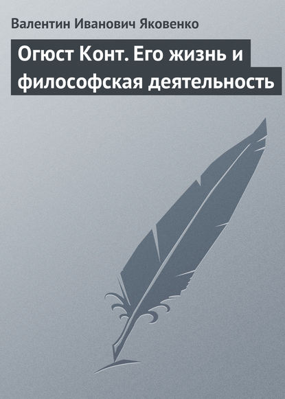 Огюст Конт. Его жизнь и философская деятельность - Валентин Иванович Яковенко