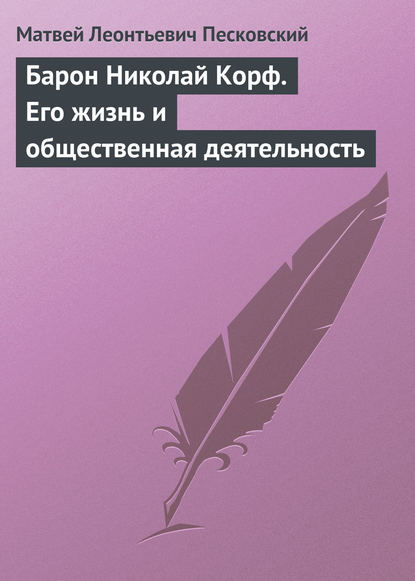 Барон Николай Корф. Его жизнь и общественная деятельность — Матвей Леонтьевич Песковский