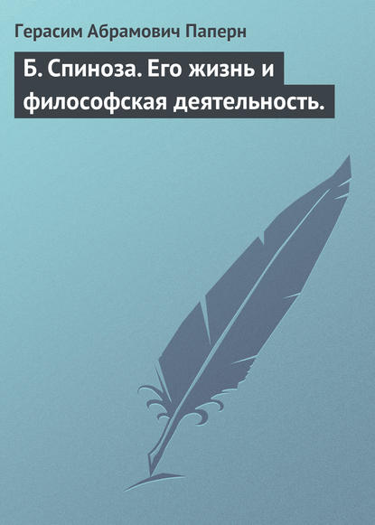 Б. Спиноза. Его жизнь и философская деятельность. — Герасим Абрамович Паперн