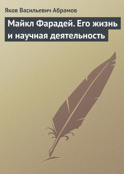 Майкл Фарадей. Его жизнь и научная деятельность — Яков Васильевич Абрамов