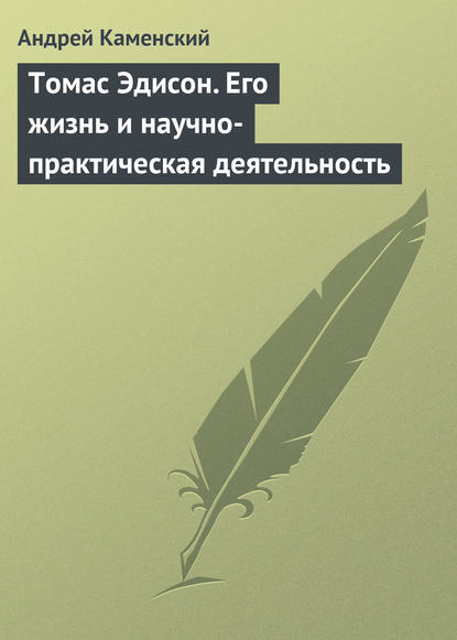 Томас Эдисон. Его жизнь и научно-практическая деятельность — Андрей Каменский